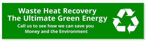 Waste Heat Recovery The Ultimate Green Energy - Call us to see how we can save you Money and the Environment